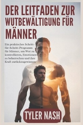Der Leitfaden zur Wutbewltigung fr Mnner: Ein praktisches Schritt-f?r-Schritt-Pr