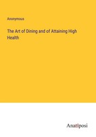 Anonymous | The Art Of Dining And Of Attaining High Health | Taschenbuch (2023)