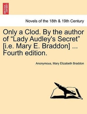 Only a Clod. by the Author of Lady Audley's Secret [I.E. Mary E. Braddon] ... Fo