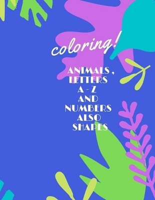 Animals, Letters a -Z and Numbers Also Shapes: A Fun Alphabet Letter & Coloring