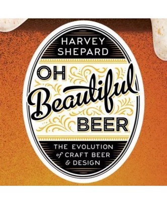 Oh Beautiful Beer: The Evolution of Craft Beer and Design by Shepard, Harvey