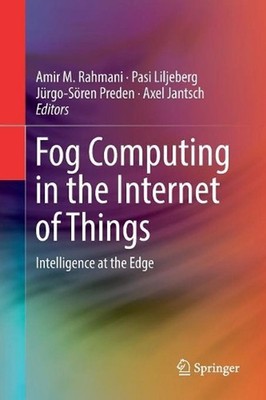 Fog Computing in the Internet of Things: Intelligence at the Edge by Amir M. Rah