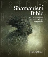 The Shamanism Bible: The Definitive Guide to Shamanic Thought and Practice