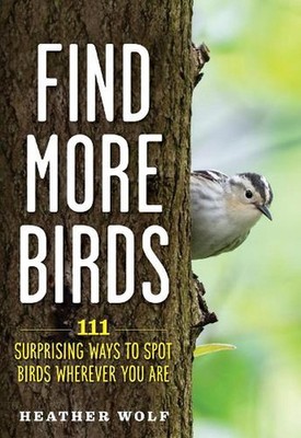 Find More Birds: 111 Surprising Ways to Spot Birds Wherever You Are by Heather W