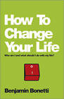 How to Change Your Life - Who Am I and What Should I Do with My Life? by Benjamin Bonetti (Paperback, 2013)