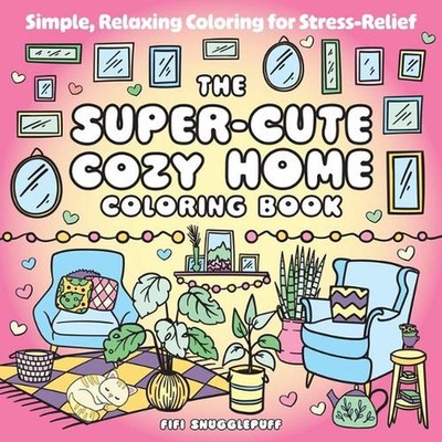 The Super-Cute Cozy Home Coloring Book: Simple, Relaxing Coloring for Stress-Rel