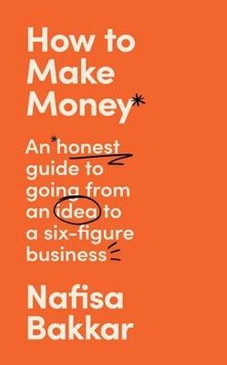 How To Make Money: A New, Honest Guide to Starting and Building a Six-Figur