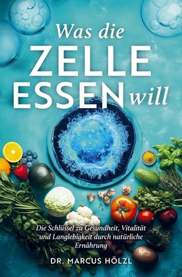 Marcus Hölzl / Was die Zelle essen will: Die Schlüssel zu Gesundheit, Vitali ...