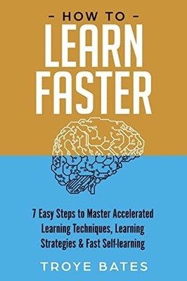 How to Learn Faster : 7 Easy Steps to Master Accelerated Learning Techniques,...
