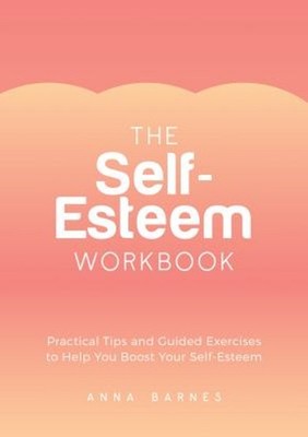 The Self-Esteem Workbook : Practical Tips and Guided Exercises to