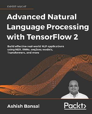 Advanced Natural Language Processing with TensorFlow 2: Build real-world effe...
