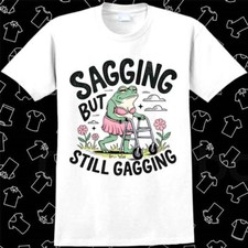 Sagging But Still Gagging Funny Joke Humor Rude Gift T Shirt 1104
