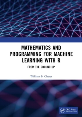 Mathematics And Programming For Machine Learning With R: From The Ground Up