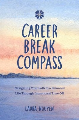 Career Break Compass: Navigating Your Path to a Balanced Life Th
