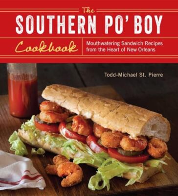 The Southern Po' Boy Cookbook: Mouthwatering Sandwich Recipes from the Heart ...