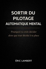 Sortir du Pilotage Automatique Mental: Pourquoi tu crois d?cider alors que tout