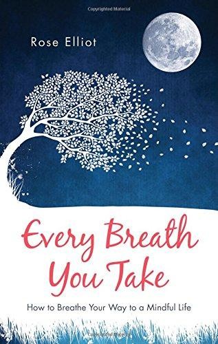 Every Breath You Take: How to Breathe Your Way to a Mindful Life - Rose Elliot