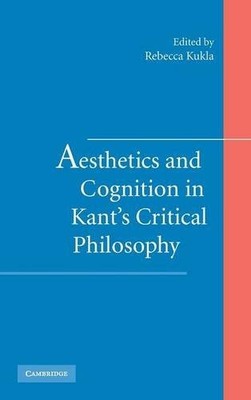 AESTHETICS AND COGNITION IN KANT'S CRITICAL PHILOSOPHY By Rebecca Kukla **NEW**
