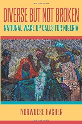 DIVERSE BUT NOT BROKEN: NATIONAL WAKE UP CALLS FOR NIGERIA By Iyorwuese Hagher
