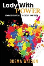 Lady With Power: Dominate Your Fears to Execute Your Vision by Watson, Okema