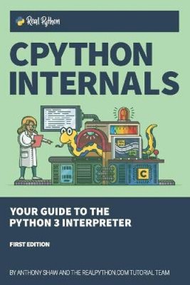 CPython Internals: Your Guide to the Python 3 Interpreter by Shaw, Anthony