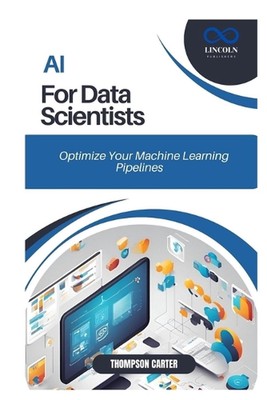 AI for Data Scientists: Optimize Your Machine Learning Pipelines by Thompson Car