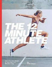 The 12 Minute Athlete: Get in the Best Shape of Your Life in 12 Minutes a Da...