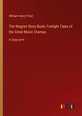 The Wagner Story Book; Firelight Tales of the Great Music Dramas in large print