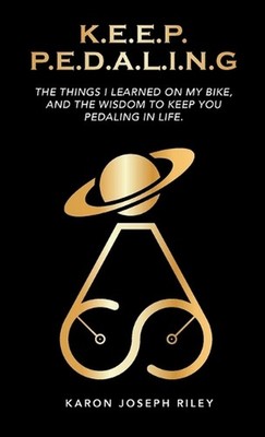 K.E.E.P. P.E.D.A.L.I.N.G.: The Things I Learned On My Bike by Karon Joseph Riley
