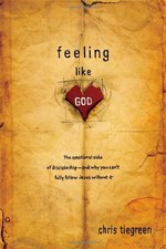 FEELING LIKE GOD: THE EMOTIONAL SIDE OF DISCIPLESHIP - AND By Chris Tiegreen