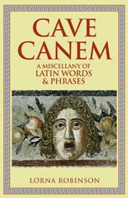 Cave Canem: A Miscellany of Latin Words & Phrases,Lorna Robinson
