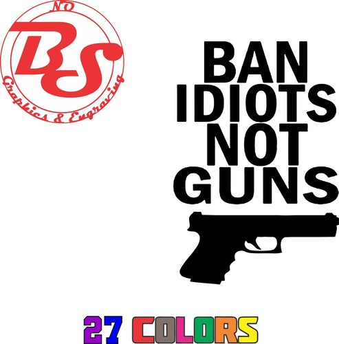 BAN IDIOTS NOT GUNS 2A Weapon Rifle Pistol Ammo Vinyl Decal Sticker Window noBS - Picture 13 of 16