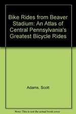 BIKE RIDES FROM BEAVER STADIUM: AN ATLAS OF CENTRAL By Scott Adams
