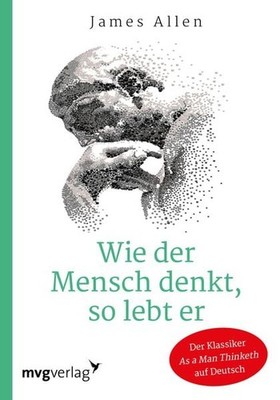 Wie der Mensch denkt, so lebt er Der wegweisende Klassiker  As A Man Thinketh...