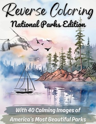 Reverse Coloring National Parks Edition: With 40 Calming Images of America's Mos