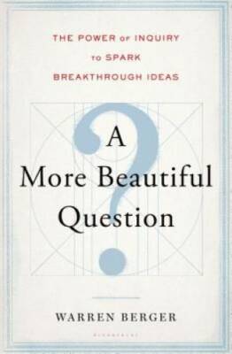 A More Beautiful Question: The Power of Inquiry to Spark Breakthroug - GOOD