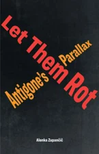 Let Them Rot: Antigone's Parallax by Alenka Zupan i: New