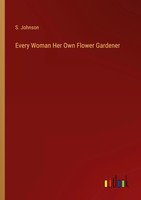 S. Johnson | Every Woman Her Own Flower Gardener | Taschenbuch | Englisch (2023)