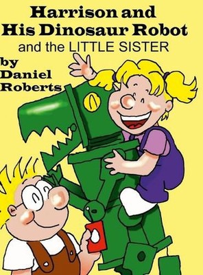 Harison and his Dinosaur Robot and the Little Sister by Daniel Roberts Hardcover