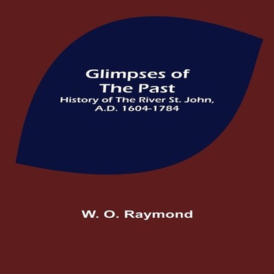 Glimpses of the Past History of the River St. John A.D. 1604-1784