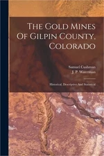 The Gold Mines Of Gilpin County, Colorado: Historical, Descriptive And Statistic