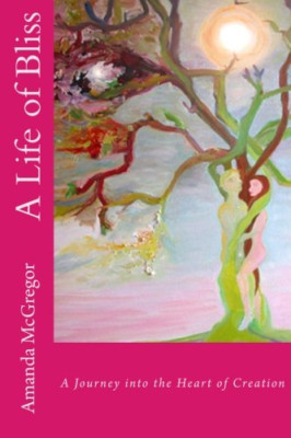 A Life of Bliss: a Journey in to the Heart of Creation -  NEW Amanda Mcgregor 20