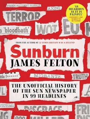 Sunburn: The unofficial history of the Sun newspaper by Felton, James 0751580783
