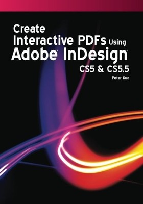CREATE INTERACTIVE PDFS USING ADOBE INDESIGN CS5 & CS 5.5 By Peter Kuo BRAND NEW