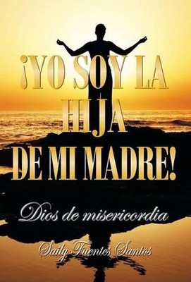 Yo Soy La Hija de Mi Madre!: Dios de Misericordia by Saily Fuentes Santos (Spani