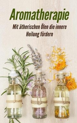 Aromatherapie: Mit ?therischen ?len die innere Heilung f?rdern by Hilde Kohn (Ge