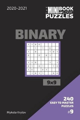 The Mini Book Of Logic Puzzles 2020-2021. Binary 9x9 - 240 Easy To Master Puzzle