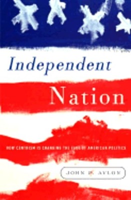 Independent Nation: How the Vital Center Is Changing American Politics by Avlon