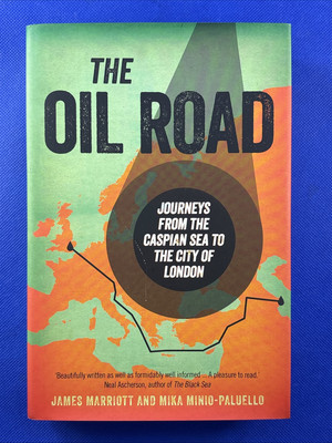 Oil Road : Journeys from the Caspian Sea to the City of London by James Marriott