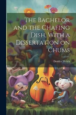 Deshler - Bachelor and the Chafing Dish With a Dissertation on Chums  - X555z